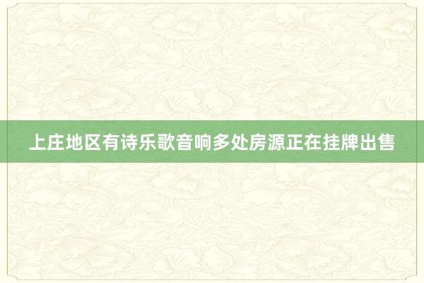 上庄地区有诗乐歌音响多处房源正在挂牌出售